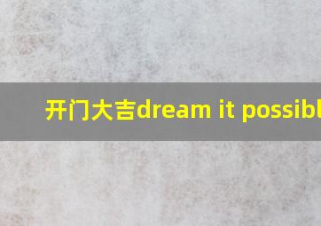 开门大吉dream it possible